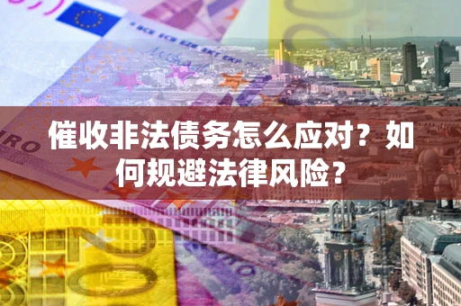 武汉催收非法债务怎么应对？如何规避法律风险？