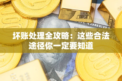 武汉坏账处理全攻略：这些合法途径你一定要知道