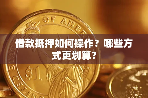 武汉借款抵押如何操作？哪些方式更划算？