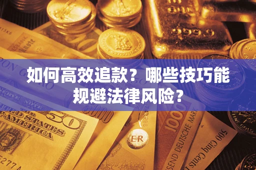 武汉如何高效追款？哪些技巧能规避法律风险？