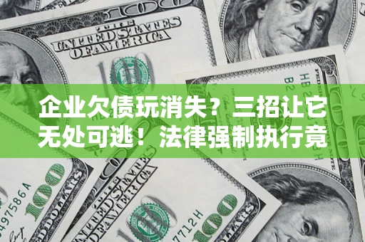 武汉企业欠债玩消失？三招让它无处可逃！法律强制执行竟比讨债公司还狠？