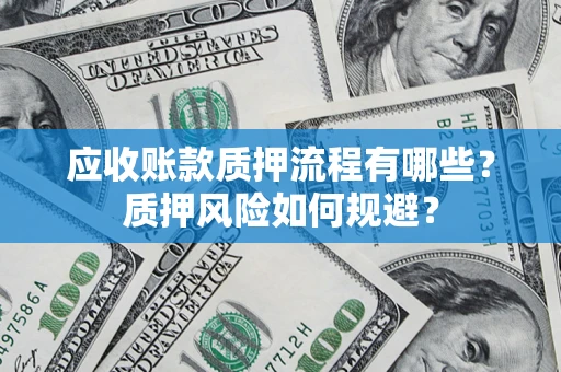 武汉应收账款质押流程有哪些？质押风险如何规避？