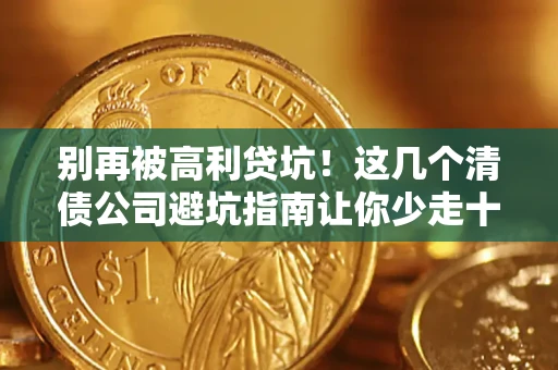 武汉别再被高利贷坑！这几个清债公司避坑指南让你少走十年弯路