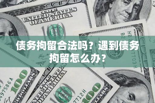 武汉债务拘留合法吗？遇到债务拘留怎么办？