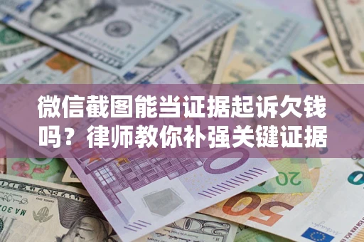 武汉微信截图能当证据起诉欠钱吗？律师教你补强关键证据