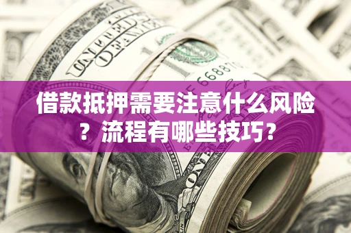 武汉借款抵押需要注意什么风险？流程有哪些技巧？