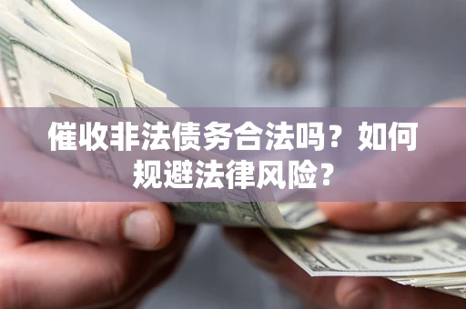 武汉催收非法债务合法吗？如何规避法律风险？
