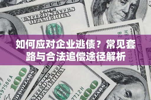 武汉如何应对企业逃债？常见套路与合法追偿途径解析