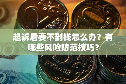 武汉起诉后要不到钱怎么办？有哪些风险防范技巧？