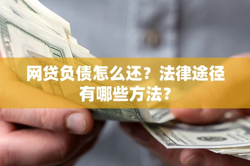 武汉网贷负债怎么还？法律途径有哪些方法？