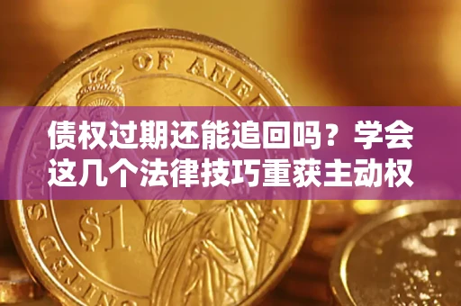 武汉债权过期还能追回吗？学会这几个法律技巧重获主动权