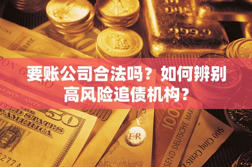 武汉要账公司合法吗？如何辨别高风险追债机构？