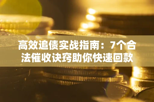 武汉高效追债实战指南：7个合法催收诀窍助你快速回款