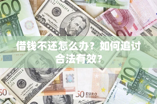 武汉借钱不还怎么办？如何追讨合法有效？