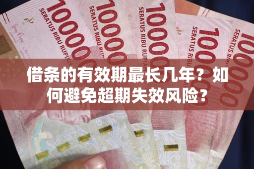 武汉借条的有效期最长几年？如何避免超期失效风险？