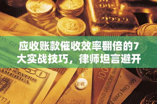 武汉应收账款催收效率翻倍的7大实战技巧，律师坦言避开这些法律雷区最关键