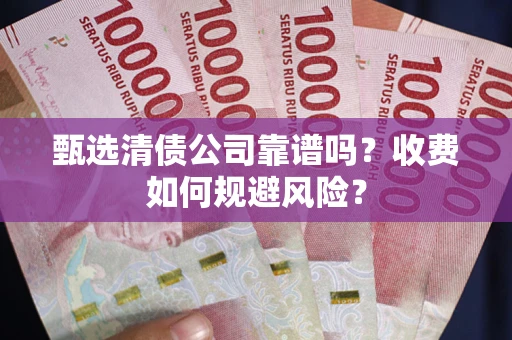 武汉甄选清债公司靠谱吗？收费如何规避风险？