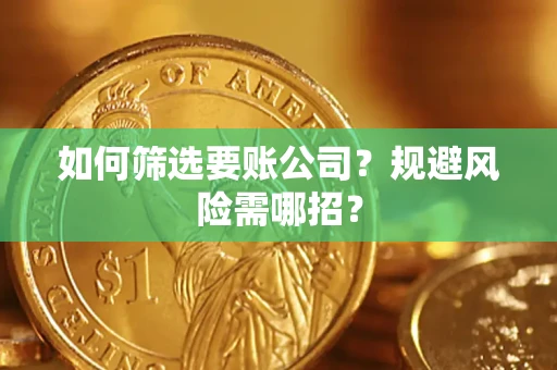 武汉如何筛选要账公司？规避风险需哪招？