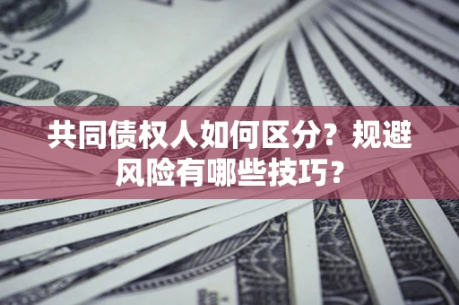 武汉共同债权人如何区分？规避风险有哪些技巧？