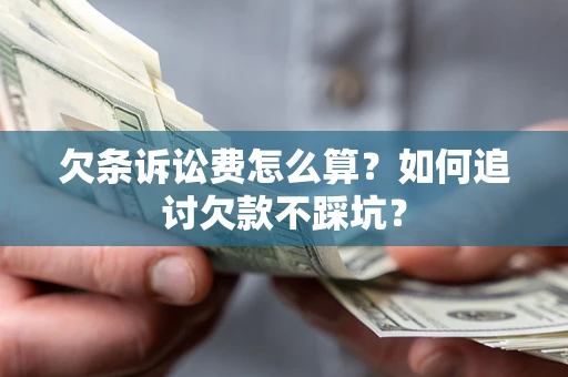 武汉欠条诉讼费怎么算？如何追讨欠款不踩坑？