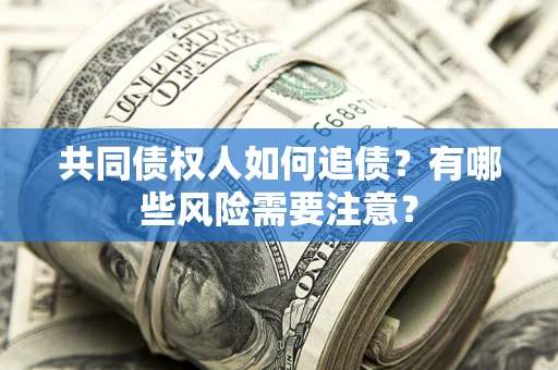 武汉共同债权人如何追债？有哪些风险需要注意？
