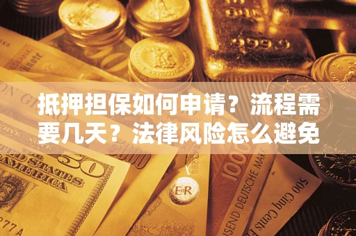 武汉抵押担保如何申请？流程需要几天？法律风险怎么避免？避坑指南