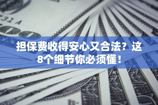 武汉担保费收得安心又合法？这8个细节你必须懂！