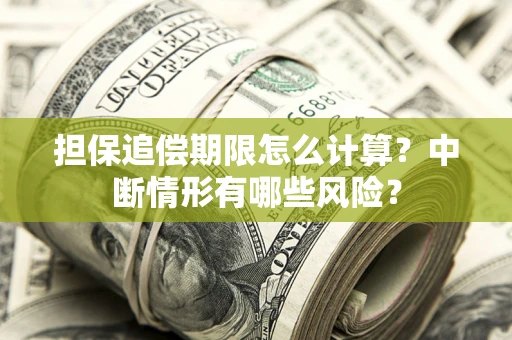 武汉担保追偿期限怎么计算？中断情形有哪些风险？