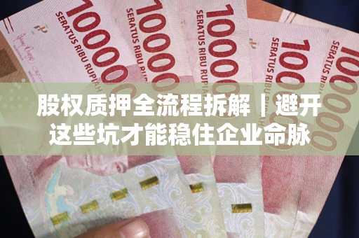 武汉股权质押全流程拆解｜避开这些坑才能稳住企业命脉