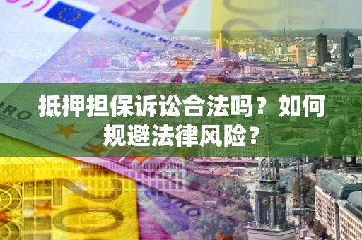 武汉抵押担保诉讼合法吗？如何规避法律风险？
