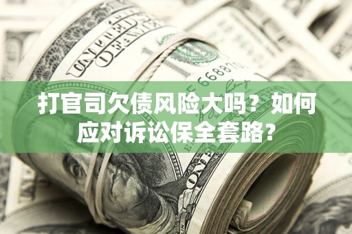 武汉打官司欠债风险大吗？如何应对诉讼保全套路？
