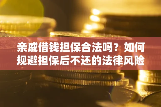 武汉亲戚借钱担保合法吗？如何规避担保后不还的法律风险？
