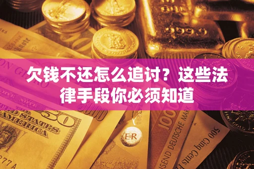 武汉欠钱不还怎么追讨？这些法律手段你必须知道