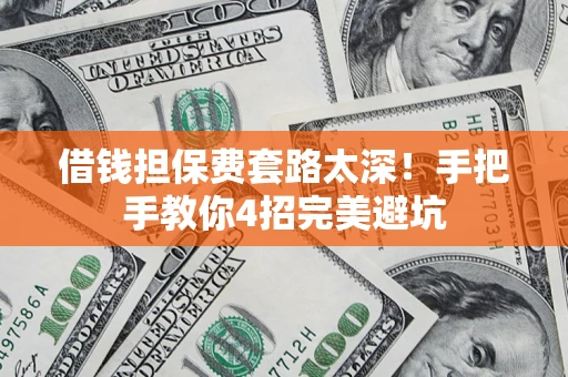 武汉借钱担保费套路太深！手把手教你4招完美避坑