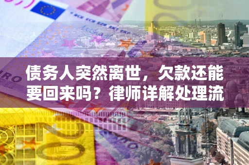 武汉债务人突然离世，欠款还能要回来吗？律师详解处理流程