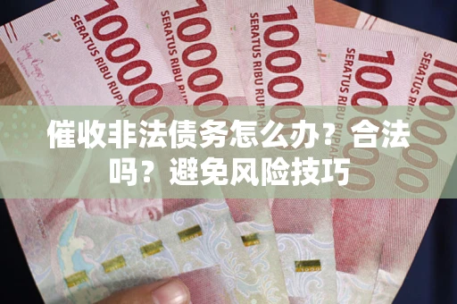 武汉催收非法债务怎么办？合法吗？避免风险技巧