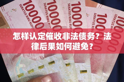 武汉怎样认定催收非法债务？法律后果如何避免？