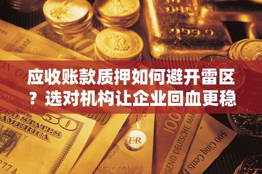 武汉应收账款质押如何避开雷区？选对机构让企业回血更稳