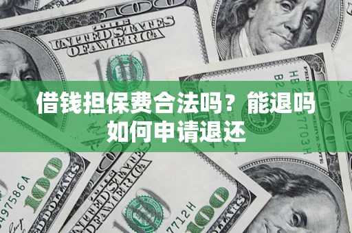 武汉借钱担保费合法吗？能退吗如何申请退还