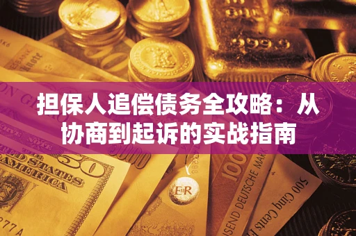 武汉担保人追偿债务全攻略：从协商到起诉的实战指南