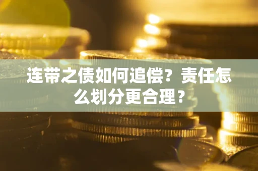 武汉连带之债如何追偿？责任怎么划分更合理？