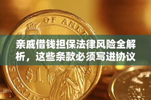 武汉亲戚借钱担保法律风险全解析，这些条款必须写进协议
