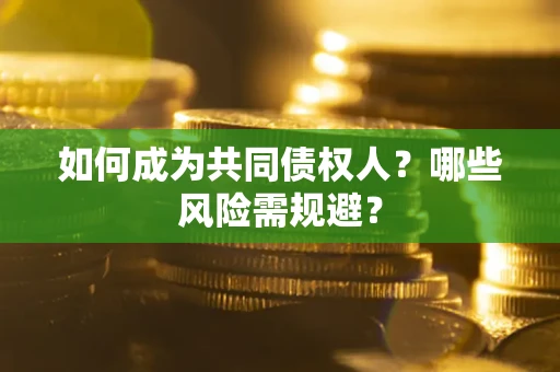 武汉如何成为共同债权人？哪些风险需规避？