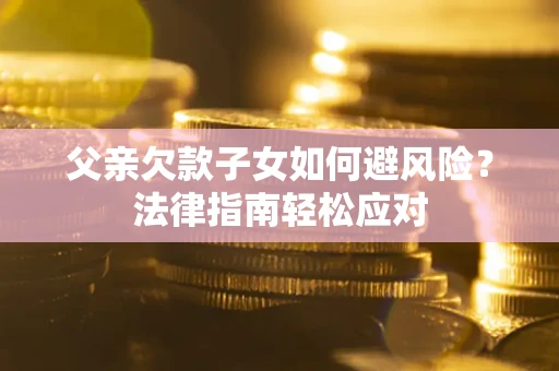 武汉父亲欠款子女如何避风险？法律指南轻松应对