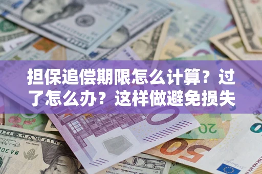 武汉担保追偿期限怎么计算？过了怎么办？这样做避免损失！