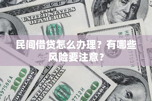武汉民间借贷怎么办理？有哪些风险要注意？