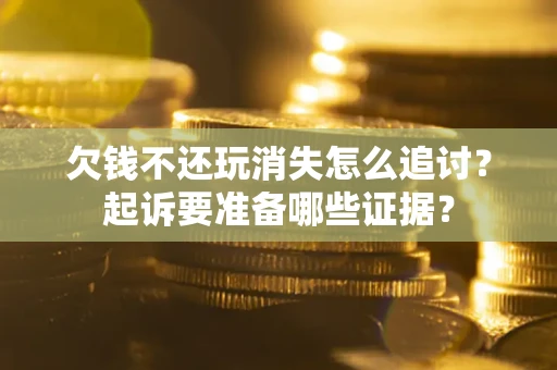 武汉欠钱不还玩消失怎么追讨？起诉要准备哪些证据？