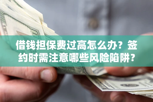 武汉借钱担保费过高怎么办？签约时需注意哪些风险陷阱？