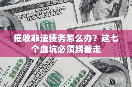 武汉催收非法债务怎么办？这七个血坑必须绕着走