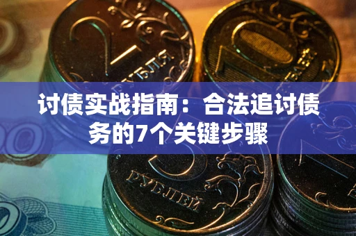 武汉讨债实战指南：合法追讨债务的7个关键步骤